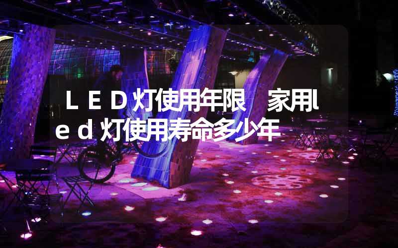 LED灯使用年限 家用led灯使用寿命多少年